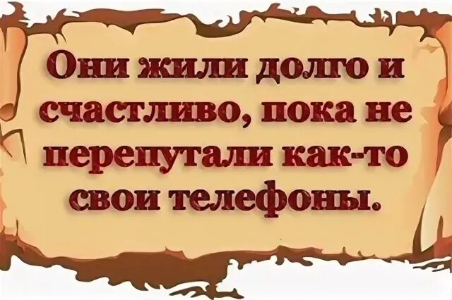 Они жили долго и счастливо пока не перепутали свои телефоны. Пока счастливо. И бежали они долго и счастливо.