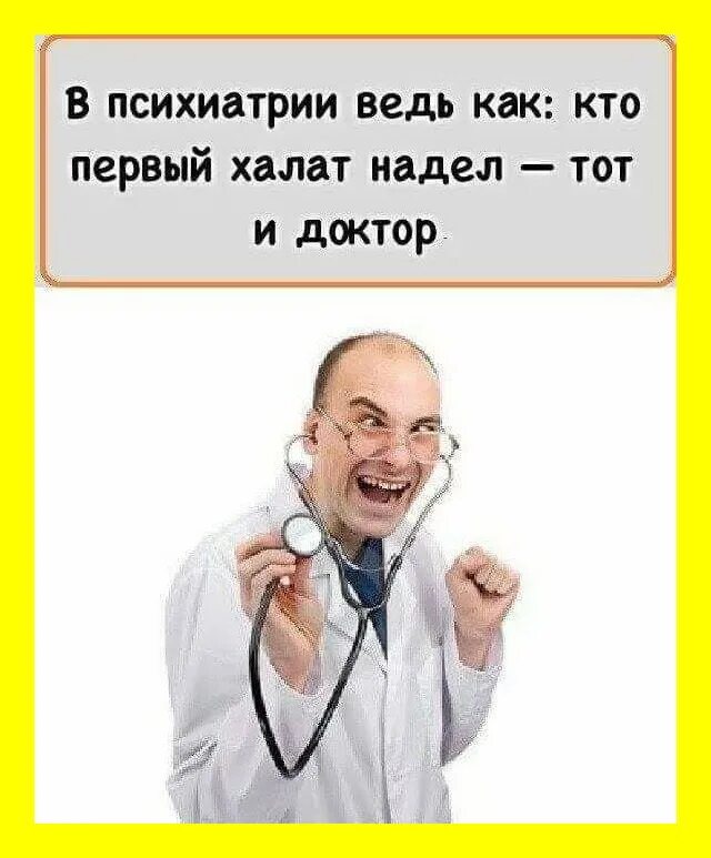 Доктор ну что там. Кто первый халат надел тот и доктор. Кто первый надел халат тот и психиатр. В психиатрии ведь как. Шутки про врачей.