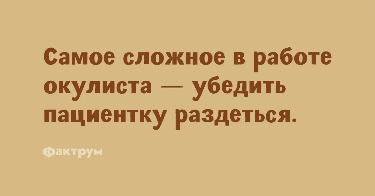 Хорошо работать не сложно сложно. Самое сложное в работе окулиста убедить пациента. В работе окулиста самое сложное убедить пациента раздеться. Самое сложное в профессии окулиста убедить пациентку. Самое трудное в работе окулиста - убедить пациентку раздеться..