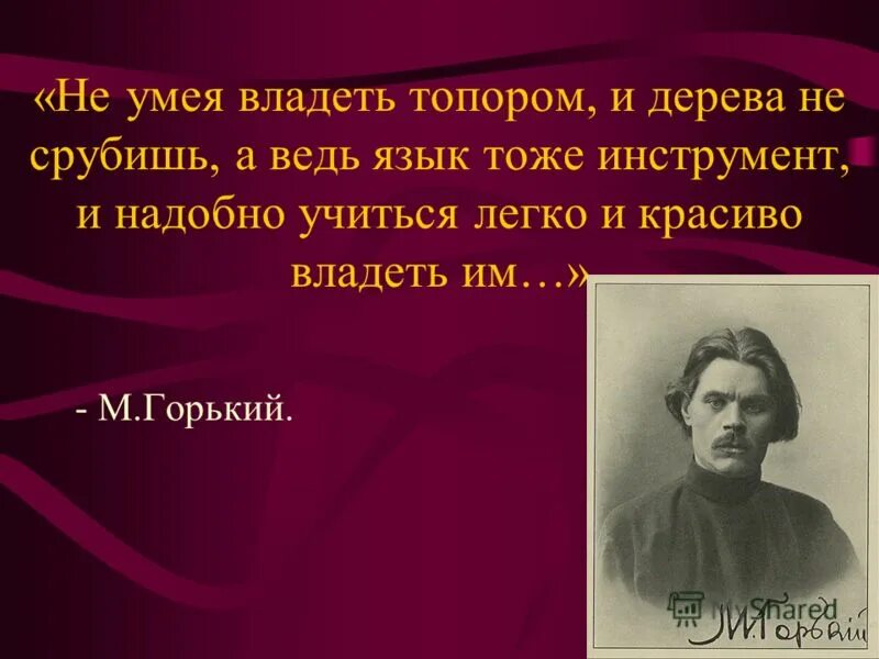 М горький не зная. Не умея владеть топором. Не умея владеть топором и дерева не срубишь а ведь. Горький о русском языке. Цитаты о русском языке.