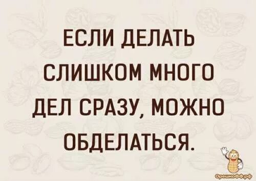 Много делай. Не делай много дел сразу, можно обделаться. если делать много дел сразу можно обделаться. не делайте много дел сразу можно обделаться картинки. не делайте слишком много дел сразу можно обделаться.