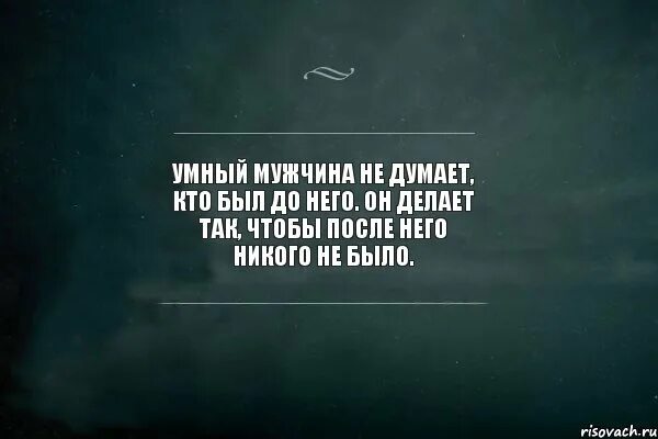 Никто проблемы не решит. Умный мужчина не думает кто был до него. Умный мужчина цитаты. Цитаты чтобы задуматься. Я ненавижу всех.