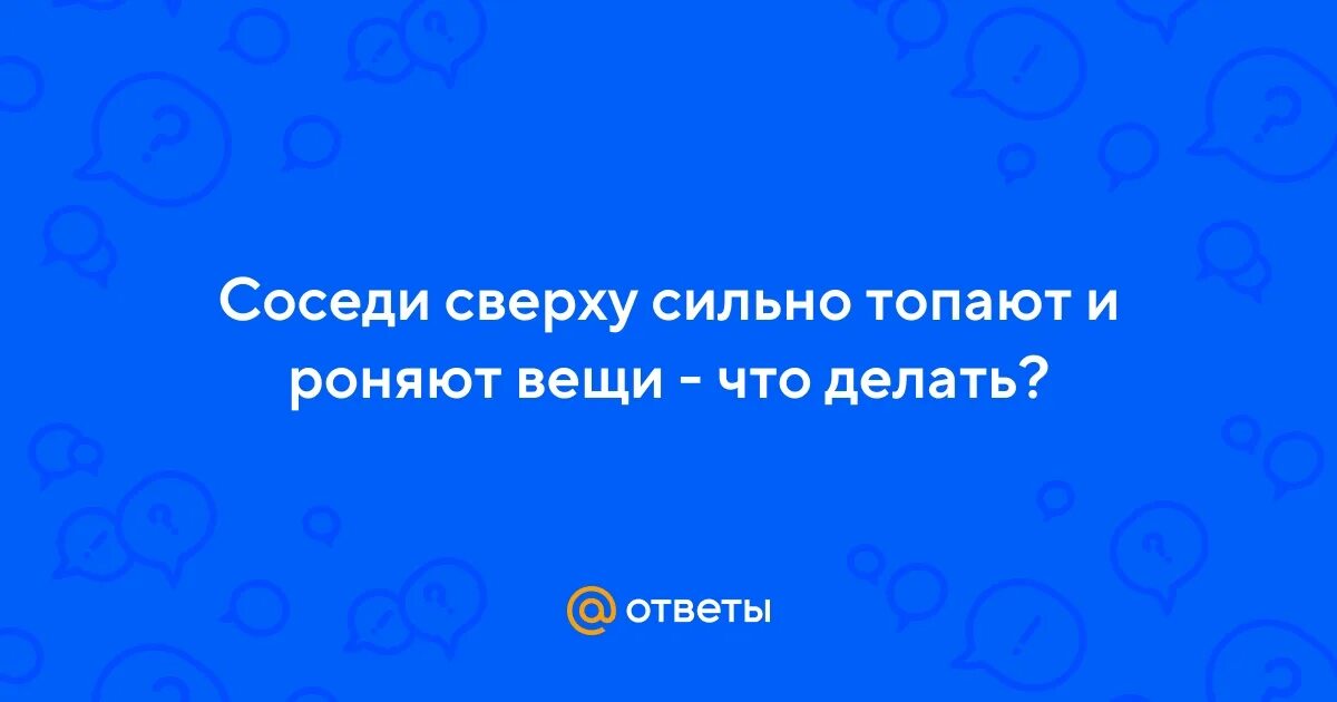 Соседи сверху сильно топают что делать