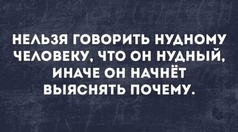 Почему нельзя было сказать. Нельзя говорить человеку что он нудный. Нельзя говорить нудному человеку что он нудный иначе. Нудный мужик. Анекдоты про нудных людей.