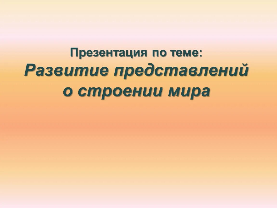 Развитие представления о строении. Презентация на тему развитие представлений о строении мира. развитеие представлении о развитии мира презентация. сравнение по теме развитие представлений о строении мира. развитие представлений о строении мира тест.