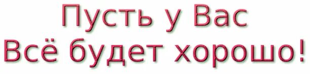 Пусть у бывшего все будет хорошо. Надпись хорошо. пусть все будет хорошо. всего наилучшего надпись. пусть у вас все будет хорошо.