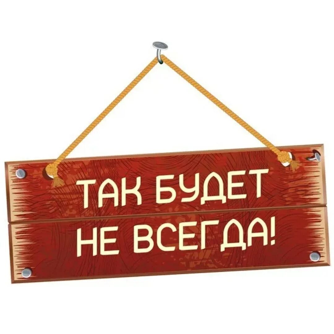 Надпись всегда. Так будет не всегда. Так будет не всегда табличка. Надпись так будет не всегда. Так будет не всегда запомни.