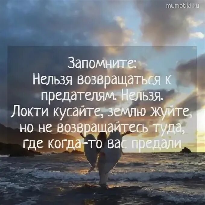 Никогда не возвращайтесь туда где. Нельзя возвращаться к предателям нельзя. Нельзя возвращаться к предателям нельзя локти кусайте землю. Не лезья воврошатся где вас продали. Локти кусайте землю жуйте но не возвращайтесь туда.