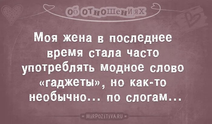 Моя жена в последнее время стала часто употреблять слово гаджеты. Моя жена в последнее время стала часто употреблять. Моя жена в последнее время гаджеты. Моя жена часто стала употреблять слово гаджеты по слогам.