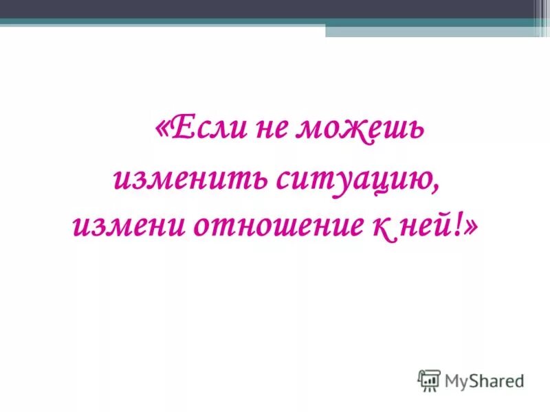 Если не можешь изменить ситуацию. Если не можешь изменить ситуацию измени отношение к ней. Если не можешь изменить ситуацию измени свое отношение. Если стиупцию можно изменить. Изменение отношения к ситуации