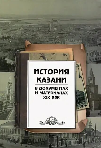 Произведение казанская история. История Казани. Казанская история. История Казани книга. История Казани в документах и материалах. XIX век..