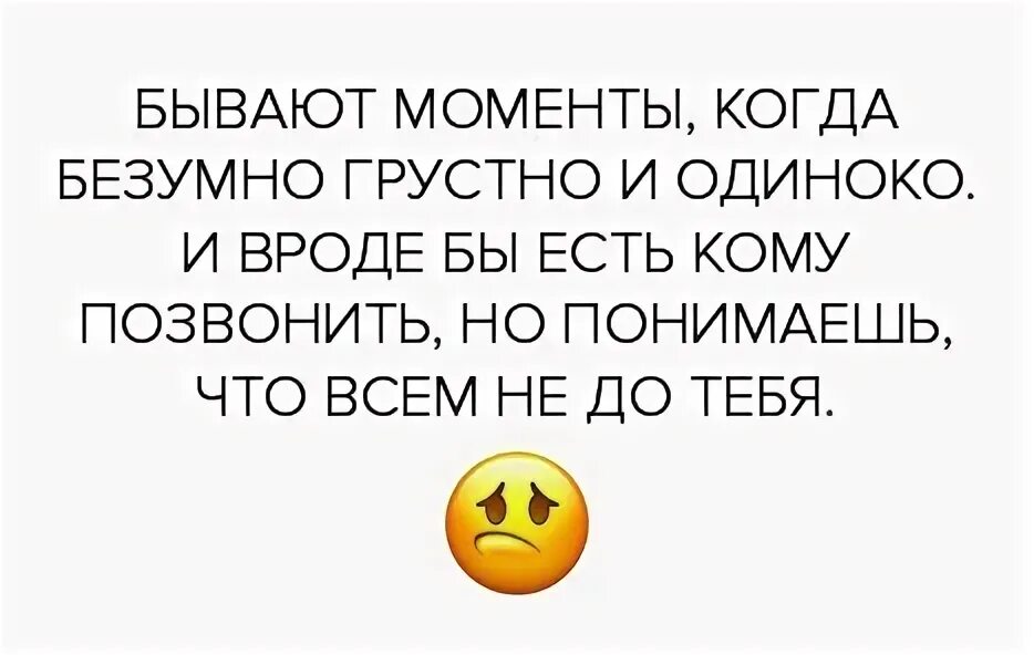 Бывают моменты когда безумно грустно и одиноко. Цитаты бывает моменты когда безумно грустно и одиноко. Безумно одиноко. Безумно грустно.