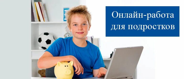 Удаленная работа для подростка 14. Работа для подростков в интернете.