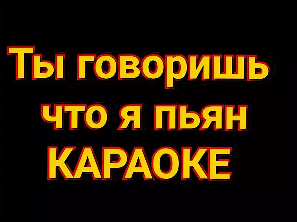 Ты говоришь что я пьян. Ты говоришь что я сегодня пьян. Ты говоришь что я пьяна да я сегодня пьяная караоке. Ты говоришь что я пьян да я сегодня пьяный. Песня ты говоришь что я пьян а я сегодня пьяный.