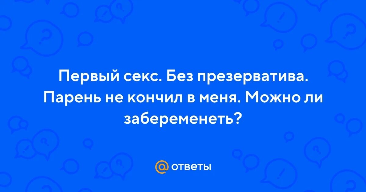 Секс Без Презерватива Может Ли Забеременеть