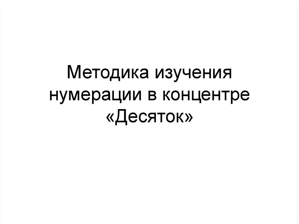 Методика изучения нумерации. Методика изучения нумерации в концентре «десяток». концентр десяток. методика изучения чисел по концентрам.. методика изучения десятка.