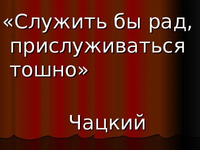 Служил бы рад прислуживаться тошно кто сказал. Служить бы рад прислуживаться. служить бы рад прислуживать тошно. фраза служить бы рад прислуживаться тошно. служить бы рад прислуживаться тошно автор.