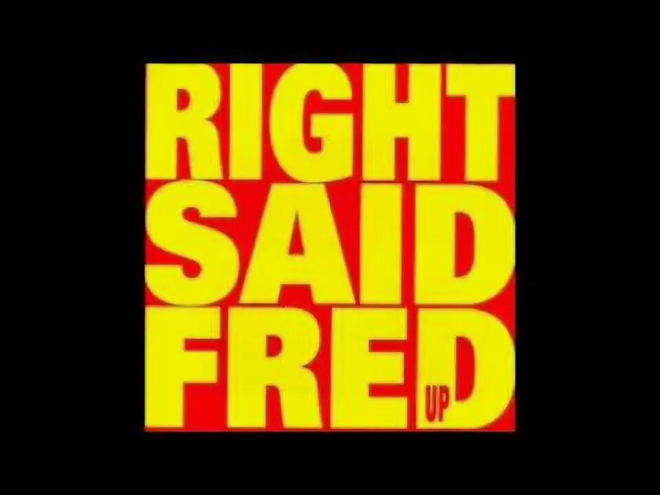 Says the right one. Right said fred. right said fred &quot;up&quot;.