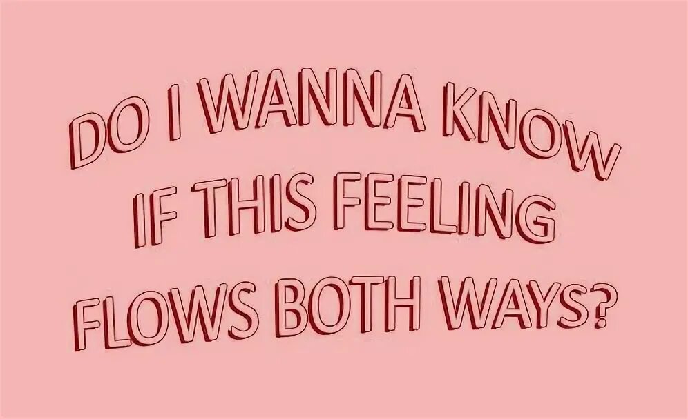 Do i wanna know. Do i wanna know if this feelings. Wanna. Boy i wanna know. Feeling flow