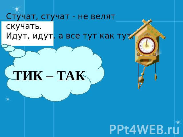 Стучать стучишь стучит петь жить. Загадка про часы идут молчат. Стучат стучат не велят скучать идут. Стучат стучат не велят скучать идут идут а всё тут да тут. Загадка про часы Ладонщиков.