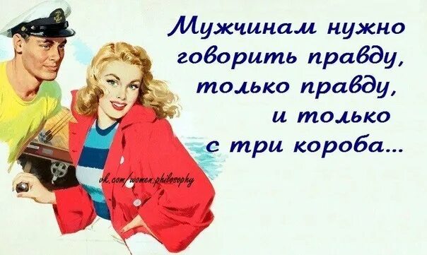 Мужчина должен говорить правду. Мужчинам нужно говорить правду только правду и с три короба. Поражаюсь.сначалаинаговорят с три короба.