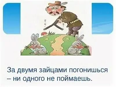 Не выполнено ни одного. За двумя зайцами погонишься ни одного не поймаешь. пословица за двумя зайцами погонишься ни одного не поймаешь. за двумя щайцамипогонишься ни одного не поймаешь. за двумя зайцами погонишишьсч не одного не поймаешь.