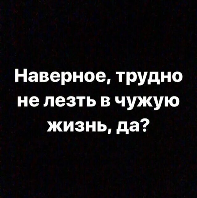 не лезьте в мою жизнь. следите за своей жизнью цитаты. жить чужой жизнью цитаты. не лезьте в чужую жизнь цитаты. любопытные люди цитаты.