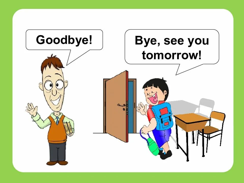 I see tomorrow. See you tomorrow. goodbye see you. goodbye see you bye. goodbye students.