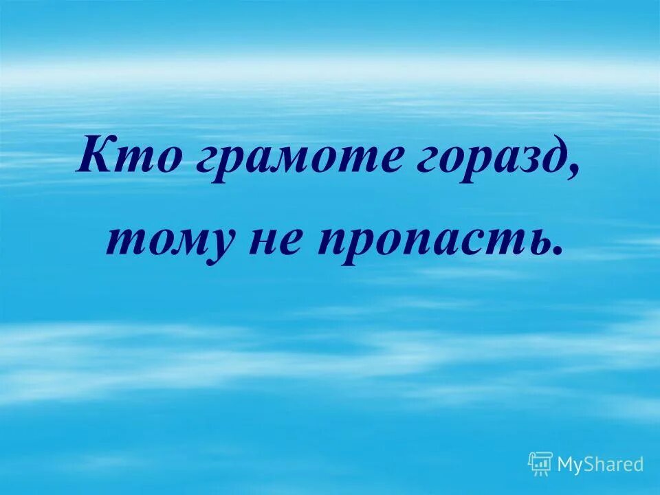 Пословицы и поговорки о грамоте. Составьте из рассыпанных слов фра. Кто грамоте горазд. Кто грамоте горазд тому. Кто грамоте горазд тому не пропасть.