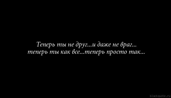 Получилось так я теперь твой враг. У меня нет друзей цитаты. если друг вдруг и не друг и не враг а так. больше не друг цитаты. друг не друг и не враг.
