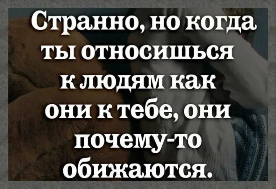 Почему люди обижаются. Странные люди обижаются. Хорошо относиться к людям. Относись к людям. Как поступать с обиженными