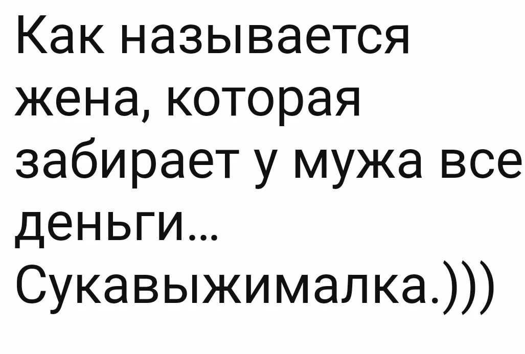 Жена называет бывшего мужем. Как называется жена которая забирает у мужа все деньги. Как называется жена которая отбирает все деньги. Как называется жена которая забирает у мужа все деньги фото. Сукавыжималка буквально.