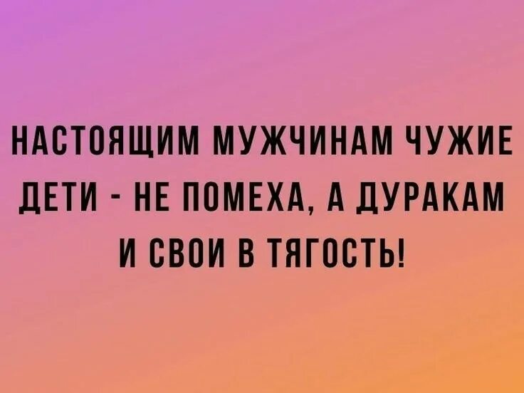 Нормальному мужчине чужой ребенок. Свои дети в тягость. Нормальному мужику чужие дети не помеха а дураку и свои в тягость. Чужие дети не помеха а дуракам и свои в тягость. Цитаты про детей.