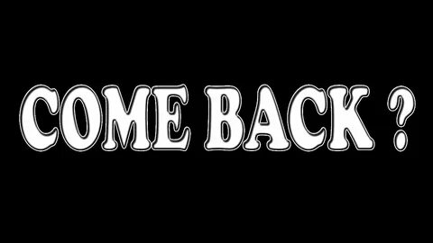 Come back but