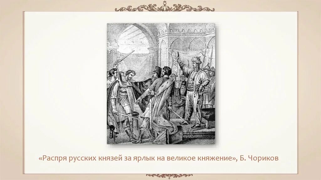 Чориков распря русских князей. Получение ярлыка на великое княжение. Выдача ярлыков на княжение. Какие князья получили ярлык на княжение