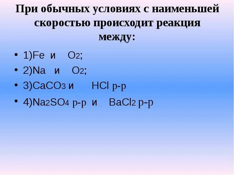 С наименьшей скоростью протекает реакция. С Наименьшей скоростью происходит реакция. При обычных условиях меньшая скорость взаимодействия. Реакция с na и o2 при обычных. Реакция происходит между.