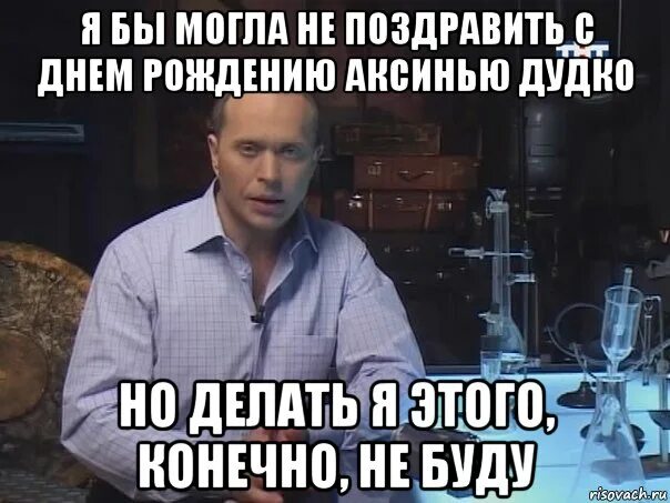 Это конечно многим было. Делать я этого конечно не буду. поздравлять я его конечно не буду. мог бы и поздравить. теперь я не буду этого делать.