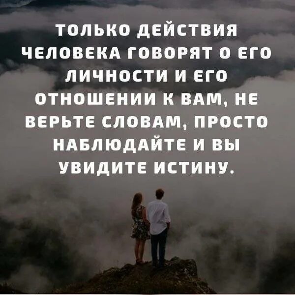 Только действия человека. Действия человека говорят о его отношение к вам. Только действия человека говорят о его личности и его. Не верьте словам просто наблюдайте и вы увидите истину.