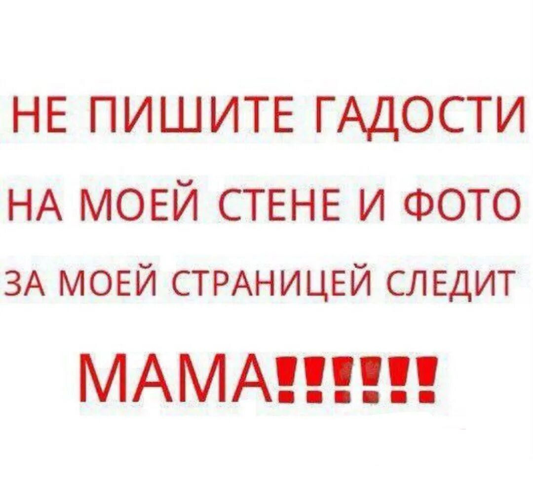 Пишите без мата. За моей страницей следит мама. не пишите гадости на моей странице за моей страницей следит мама. за моей страничкой следит мама. не материтесь на моей страничке пожалуйста.