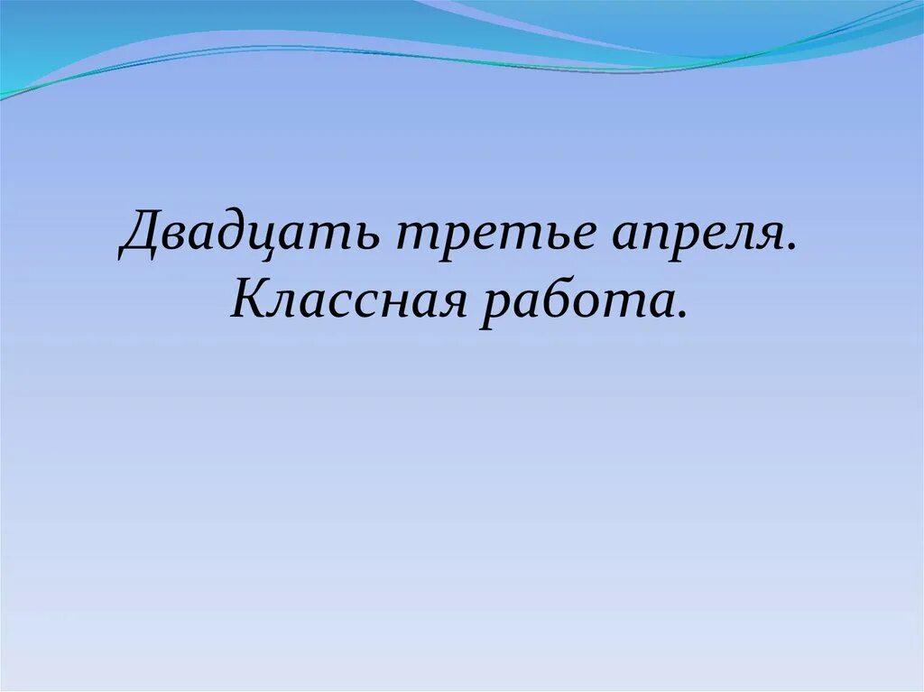 Третье апреля или третее. Девятнадцатое апреля классная работа. Двадцать третье апреля. Двадцать третье апреля классная работа. Девятнадцатое классная работа.