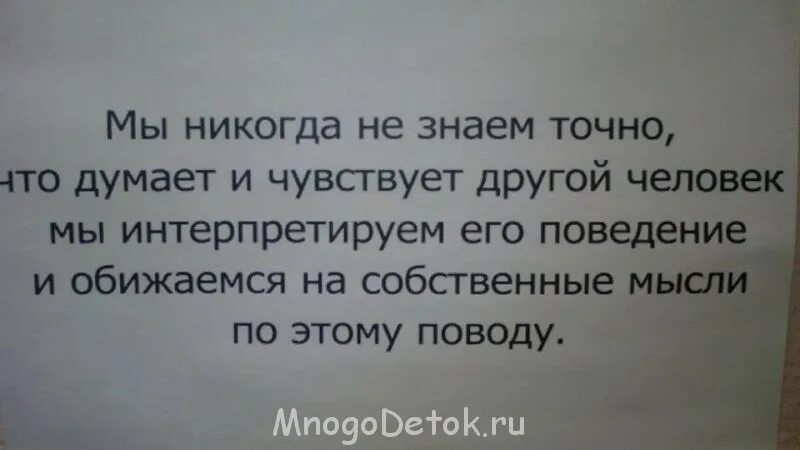 Обижаемся на собственные мысли. Мы никогда не знаем точно что думает и чувствует другой человек. Мы интерпретируем мысли и обижаемся на собственные. Интерпретируем и обижаемся на собственные мысли. Ощущается по другому