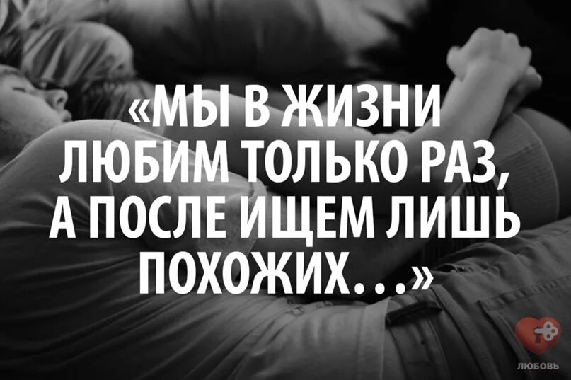 Любить можно только один раз в жизни. Любовь бывает в жизни только раз.