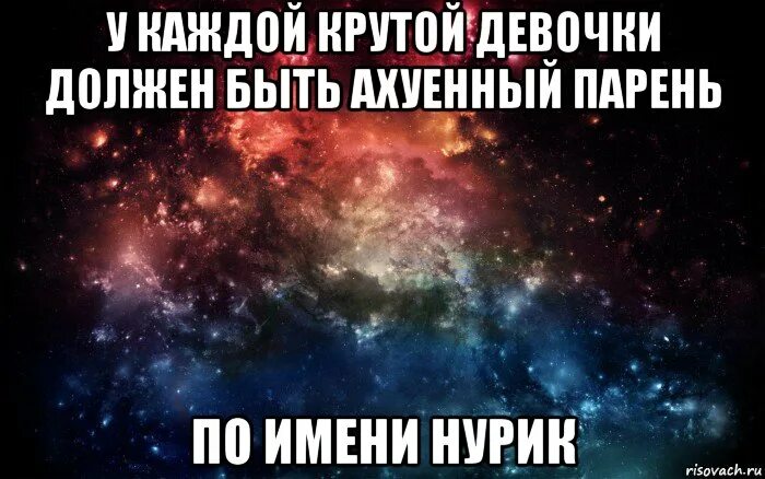 Каждой девчонке нужен по супер злодею. Мальчик по имени космос. ахуенный парень. у каждой девочки должен быть валера.