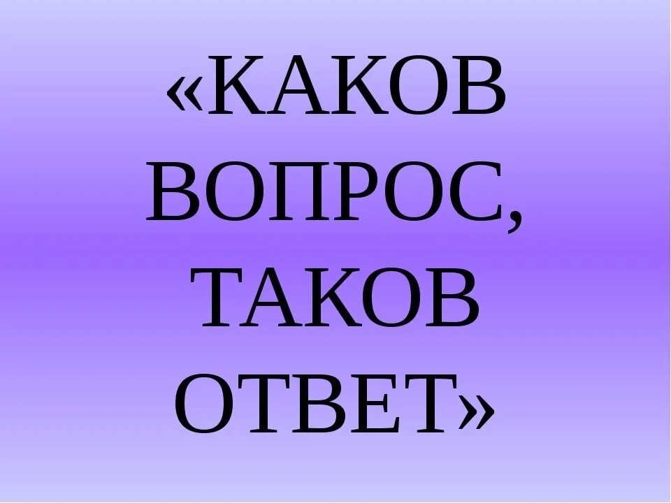 Выражение каков привет таков и ответ. Каков вопрос таков ответ. Какой вопрос такой ответ. Каков привет таков и ответ. Какой ответ такой ответ.