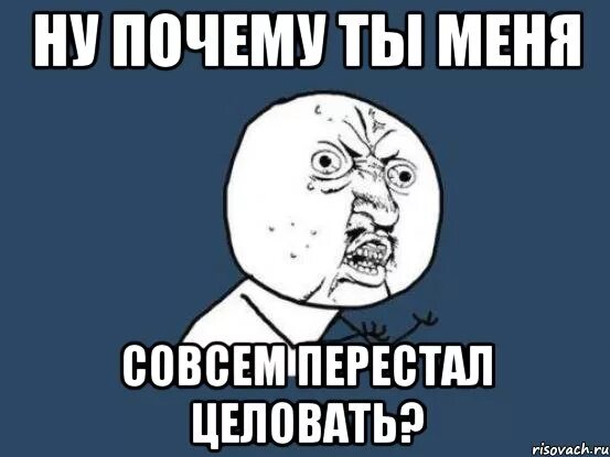 Целует Мем. Целуй меня Мем. Ну почему картинка. Ну почему Мем. Песни но не люблю не целую