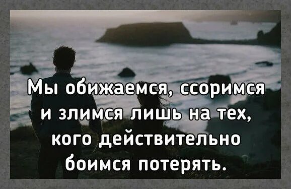 Мы ссоримся с теми кого боимся потерять. Мы ссоримся с теми кого больше всего боимся потерять. Мы обижаемся ссоримся и злимся лишь на тех кого боимся потерять. Мы ссоримся с теми кого больше. Мы часто часто ссорились с тобой