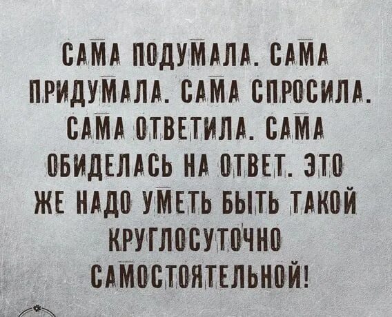 Сама придумала сама обиделась. Завтра увидимся. Цените то что у вас есть. Женщина сама обиделась придумала. Я пока не придумала.