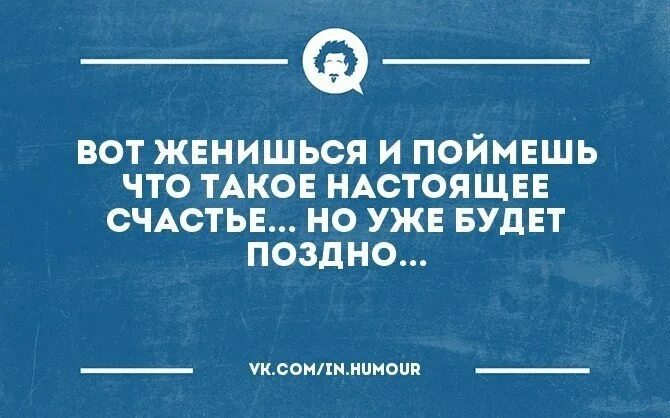 Я понимаю что счастье есть. Вот женишься поймешь что такое счастье. Вот женишься. Интеллектуальный юмор анекдоты. Женился и понял, что такое счастье.