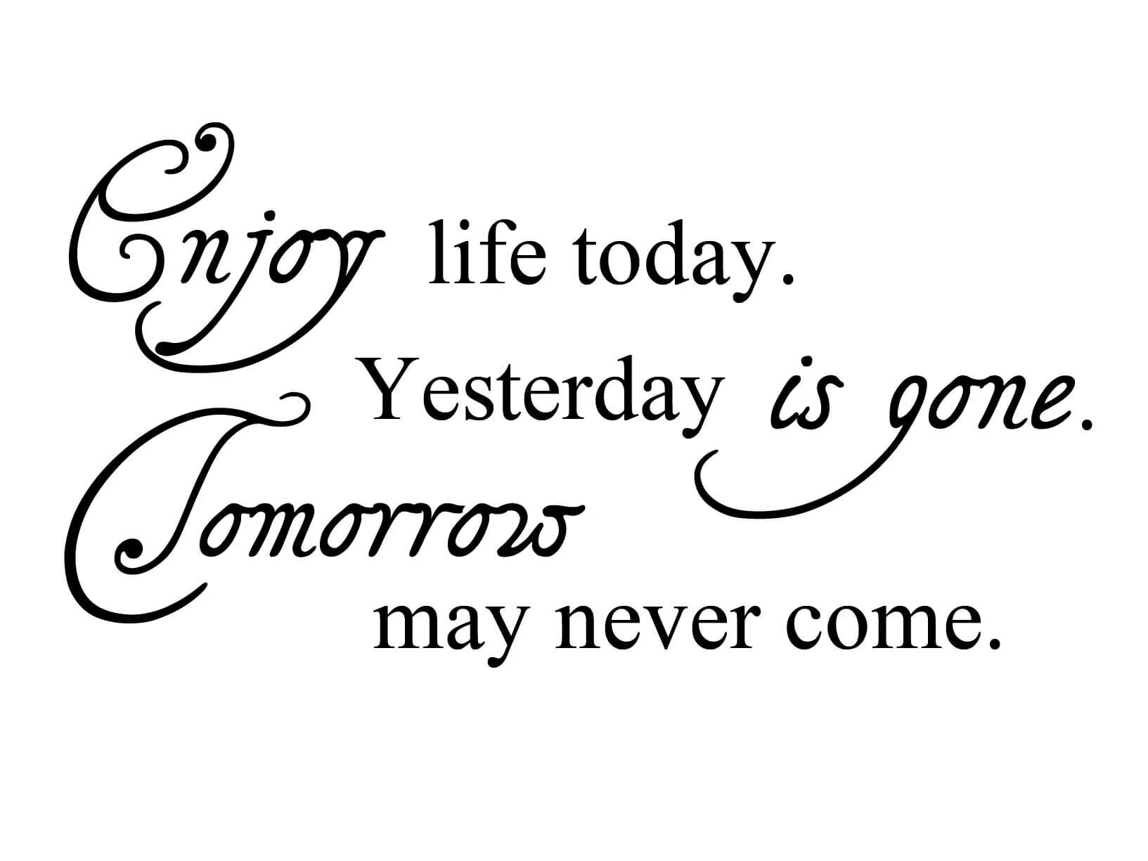 Life today. Yesterday was. Today yesterday. Life today Life today. Yesterday is not today