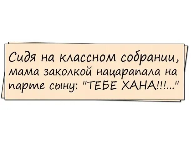 Сидя на родительском собрании мама нацарапала. Сидя на классном собрании мама заколкой нацарапала на парте сыну. Осторожно злая мама. Слушай сосед мне сказали что ты к моей жене ходишь.